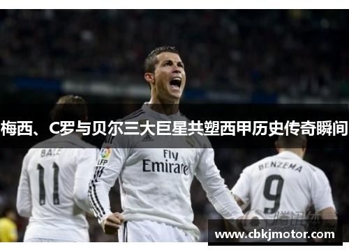 梅西、C罗与贝尔三大巨星共塑西甲历史传奇瞬间