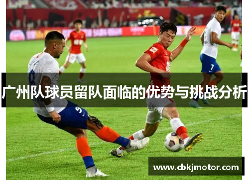 广州队球员留队面临的优势与挑战分析