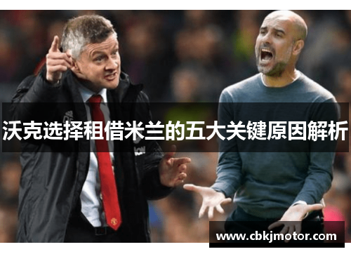 沃克选择租借米兰的五大关键原因解析