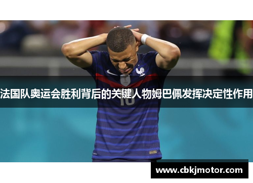 法国队奥运会胜利背后的关键人物姆巴佩发挥决定性作用