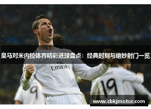 皇马对米内拉体育精彩进球盘点：经典时刻与绝妙射门一览