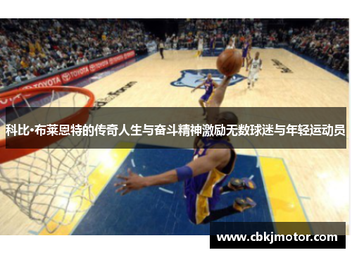 科比·布莱恩特的传奇人生与奋斗精神激励无数球迷与年轻运动员