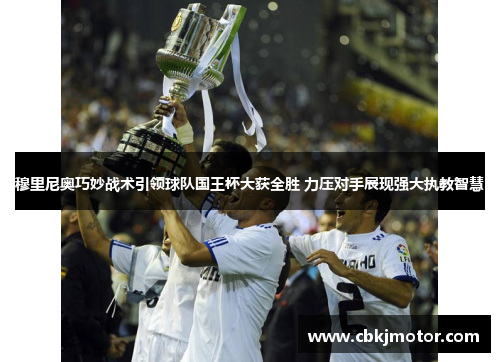 穆里尼奥巧妙战术引领球队国王杯大获全胜 力压对手展现强大执教智慧