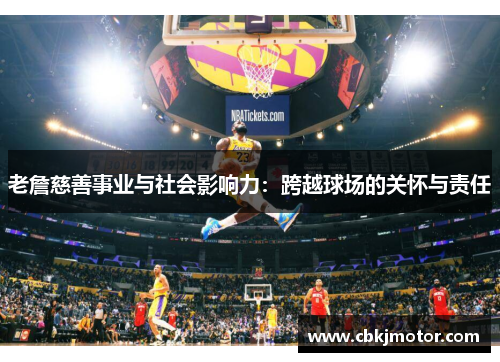 老詹慈善事业与社会影响力：跨越球场的关怀与责任