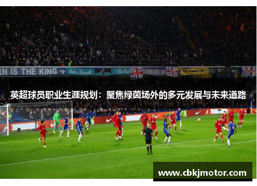 英超球员职业生涯规划：聚焦绿茵场外的多元发展与未来道路