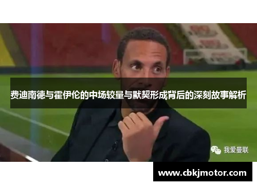 费迪南德与霍伊伦的中场较量与默契形成背后的深刻故事解析