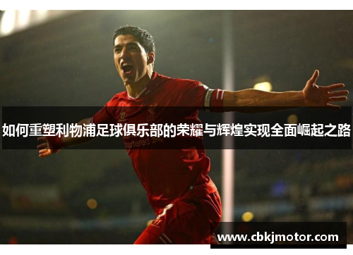 如何重塑利物浦足球俱乐部的荣耀与辉煌实现全面崛起之路